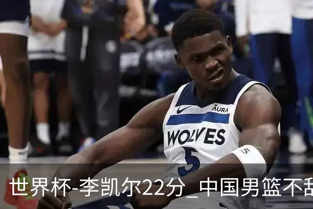 世界杯-李凯尔22分 中国男篮不敌南苏丹两连败