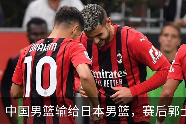 中国男篮输给日本男篮，赛后郭士强说：“这个夏天我们整个中国男篮都非常努力”